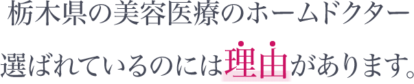 栃木県の美容医療のホームドクター選ばれているのには理由があります。