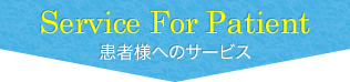 Service For Patient 患者様へのサービス