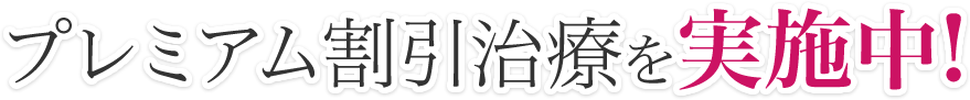 プレミアム割引治療を実施中!